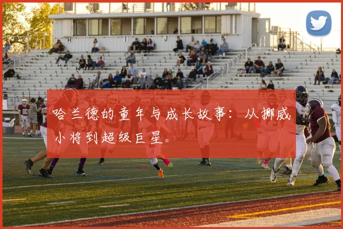 哈兰德的童年与成长故事:从挪威小将到超级巨星。