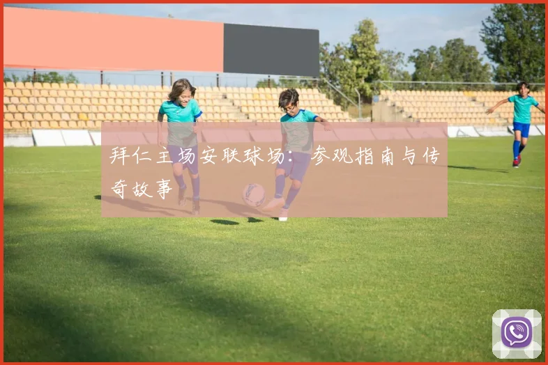 拜仁主场安联球场:参观指南与传奇故事