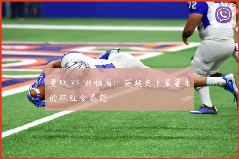曼联 vs 利物浦:英超史上最著名的双红会恩怨