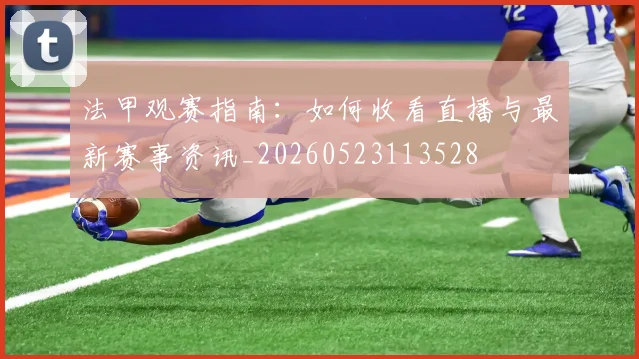 法甲观赛指南：如何收看直播与最新赛事资讯_20260523113528
