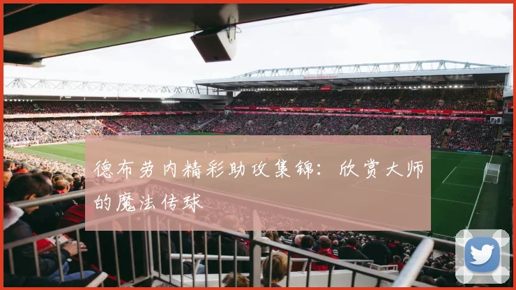 德布劳内精彩助攻集锦:欣赏大师的魔法传球