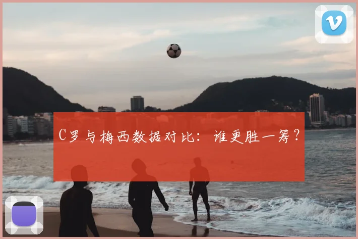 C罗与梅西数据对比:谁更胜一筹?