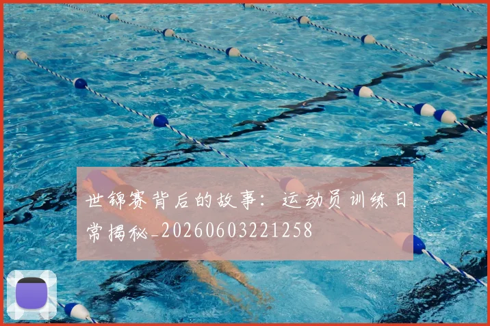 世锦赛背后的故事:运动员训练日常揭秘_20260603221258