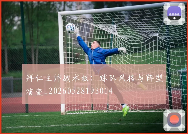 拜仁主帅战术板:球队风格与阵型演变_20260528193014