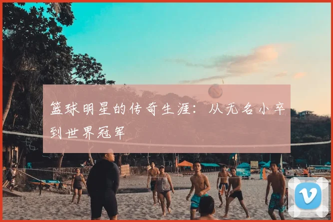 篮球明星的传奇生涯:从无名小卒到世界冠军