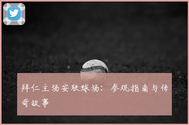 拜仁主场安联球场:参观指南与传奇故事