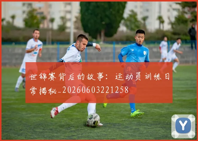 世锦赛背后的故事:运动员训练日常揭秘_20260603221258