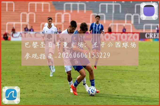 巴黎圣日耳曼主场:王子公园球场参观指南_20260606153229