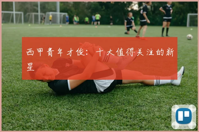 西甲青年才俊:十大值得关注的新星