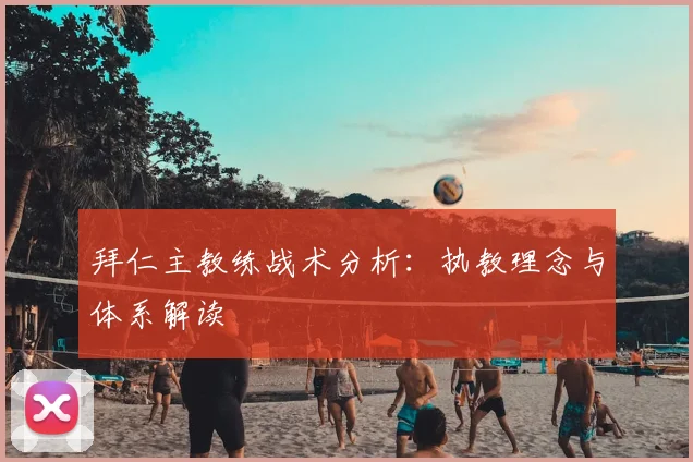拜仁主教练战术分析:执教理念与体系解读
