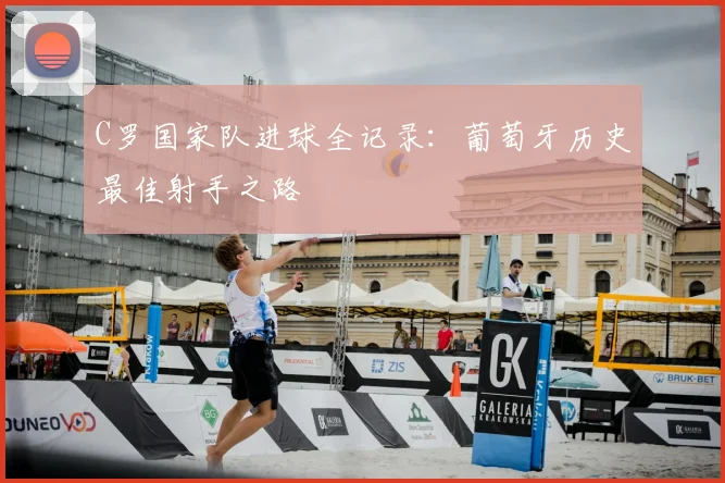 C罗国家队进球全记录:葡萄牙历史最佳射手之路