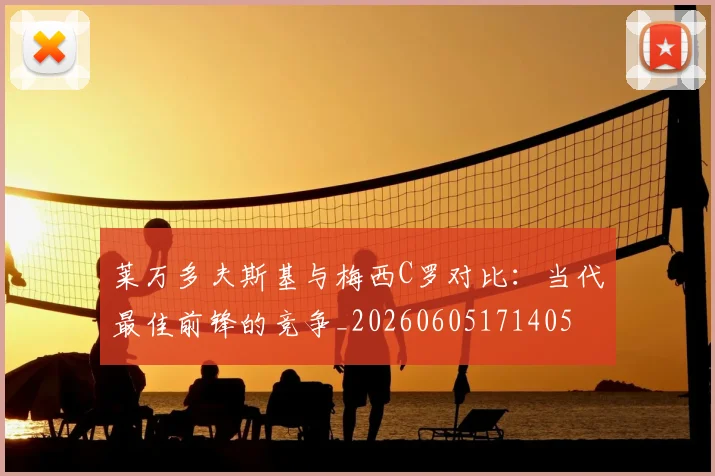 莱万多夫斯基与梅西C罗对比:当代最佳前锋的竞争_20260605171405