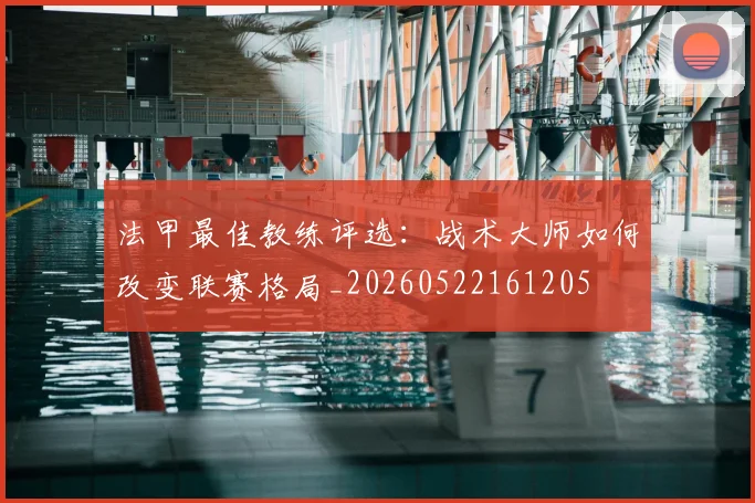 法甲最佳教练评选:战术大师如何改变联赛格局_20260522161205