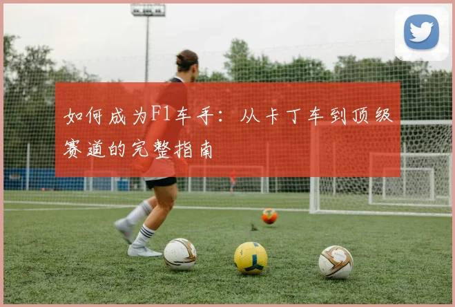 如何成为F1车手:从卡丁车到顶级赛道的完整指南