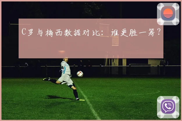 C罗与梅西数据对比:谁更胜一筹?