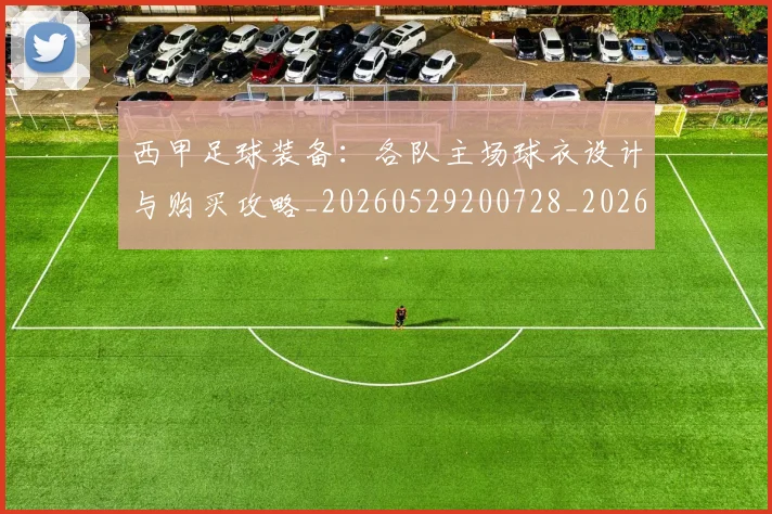 西甲足球装备:各队主场球衣设计与购买攻略_20260529200728_20260703181930