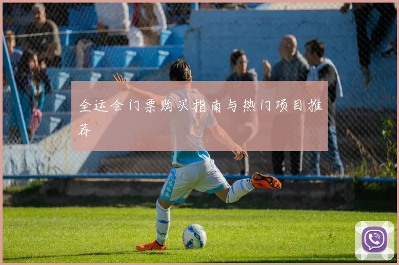 全运会门票购买指南与热门项目推荐