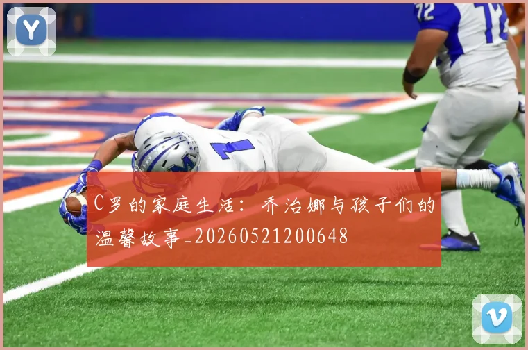 C罗的家庭生活:乔治娜与孩子们的温馨故事_20260521200648