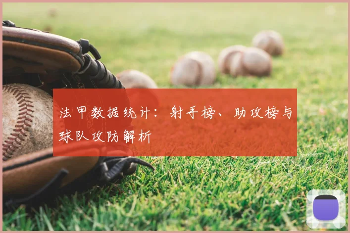 法甲数据统计:射手榜、助攻榜与球队攻防解析