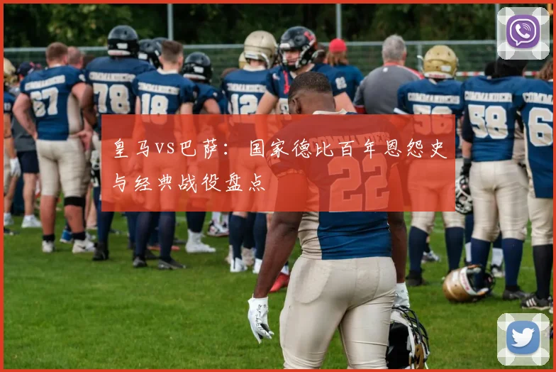 皇马vs巴萨:国家德比百年恩怨史与经典战役盘点