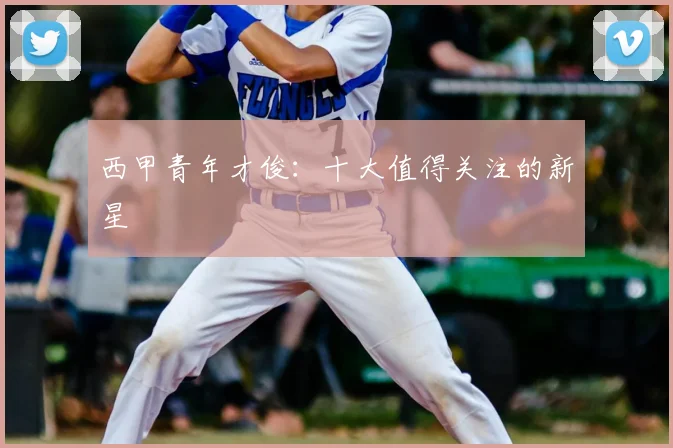西甲青年才俊:十大值得关注的新星