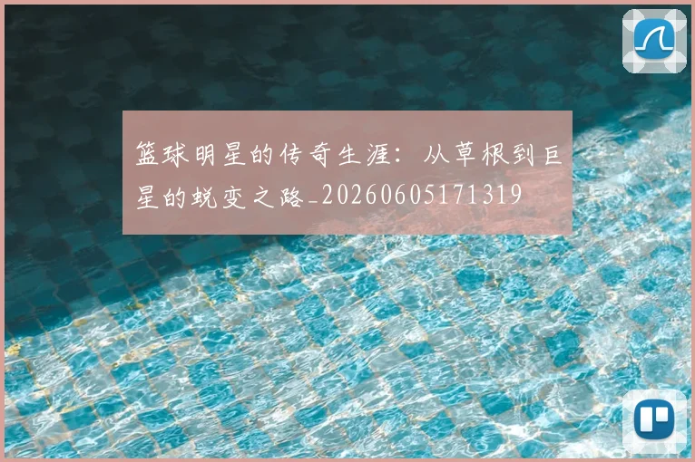 篮球明星的传奇生涯:从草根到巨星的蜕变之路_20260605171319