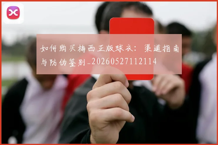 如何购买梅西正版球衣:渠道指南与防伪鉴别_20260527112114