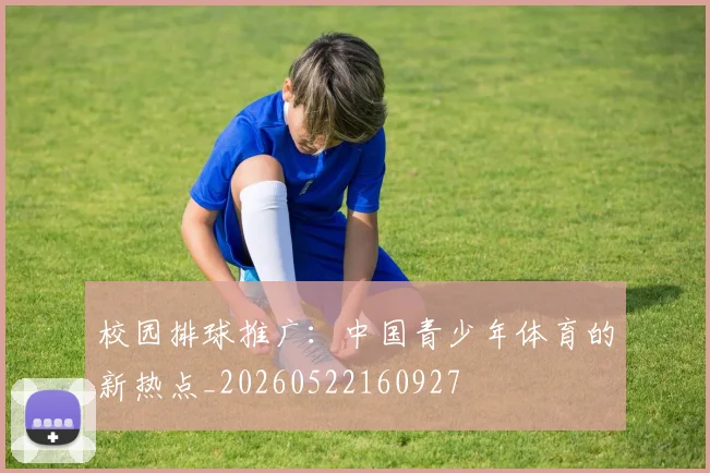 校园排球推广：中国青少年体育的新热点_20260522160927
