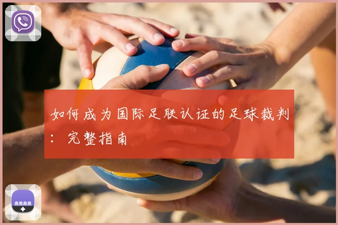 如何成为国际足联认证的足球裁判:完整指南