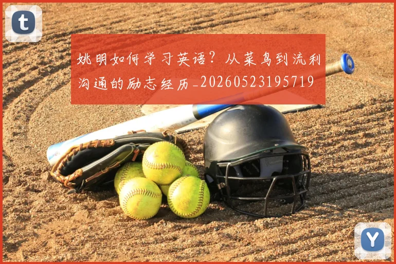 姚明如何学习英语?从菜鸟到流利沟通的励志经历_20260523195719